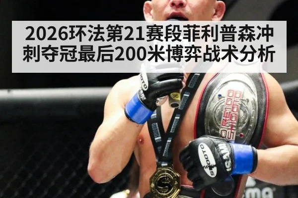 2026环法第21赛段菲利普森冲刺夺冠最后200米博弈战术分析