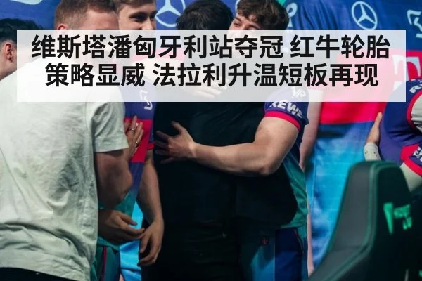 维斯塔潘匈牙利站夺冠 红牛轮胎策略显威 法拉利升温短板再现