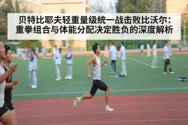 贝特比耶夫轻重量级统一战击败比沃尔：重拳组合与体能分配决定胜负的深度解析