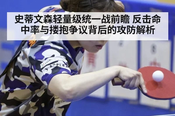 史蒂文森轻量级统一战前瞻 反击命中率与搂抱争议背后的攻防解析