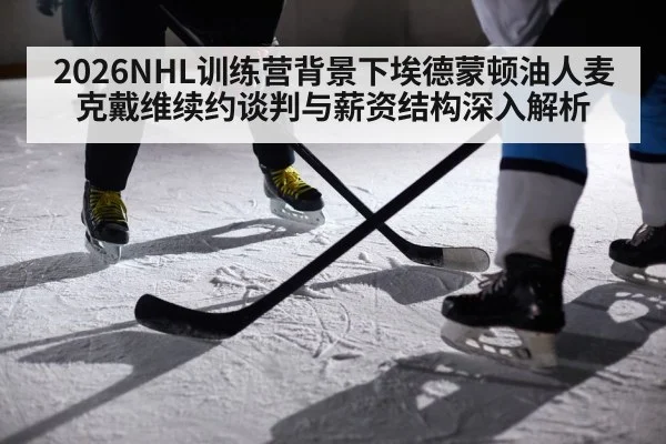 2026NHL训练营背景下埃德蒙顿油人麦克戴维续约谈判与薪资结构深入解析 | KAIYUN SPORTS