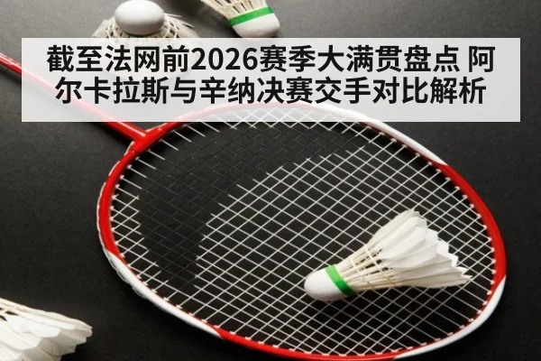 截至法网前2026赛季大满贯盘点 阿尔卡拉斯与辛纳决赛交手对比解析 | KAIYUN SPORTS