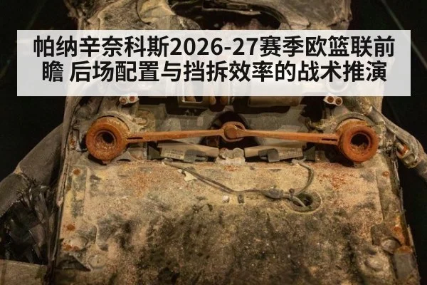 帕纳辛奈科斯2026-27赛季欧篮联前瞻 后场配置与挡拆效率的战术推演 | KAIYUN SPORTS