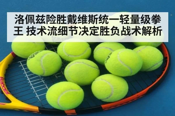 洛佩兹险胜戴维斯统一轻量级拳王 技术流细节决定胜负战术解析