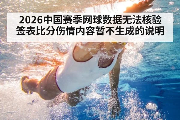 2026中国赛季网球数据无法核验 签表比分伤情内容暂不生成的说明