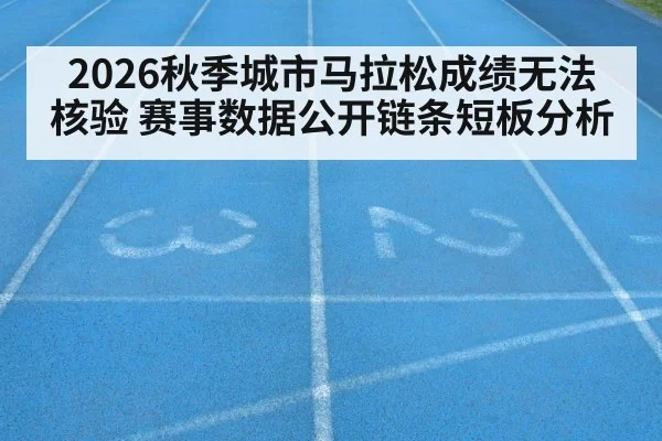 2026秋季城市马拉松成绩无法核验 赛事数据公开链条短板分析